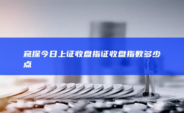 窥探今日上证收盘指证收盘指数多少点