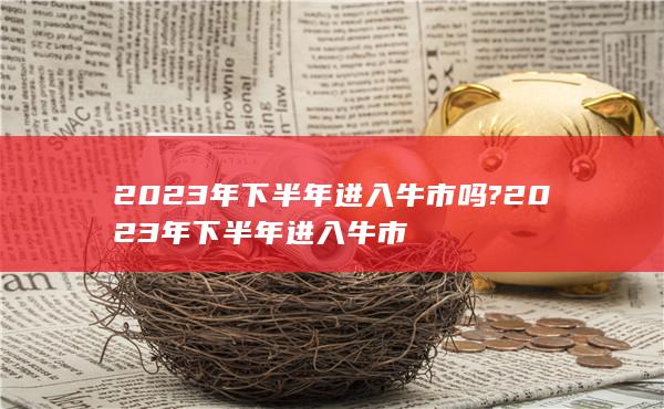 2023年下半年进入牛市吗?