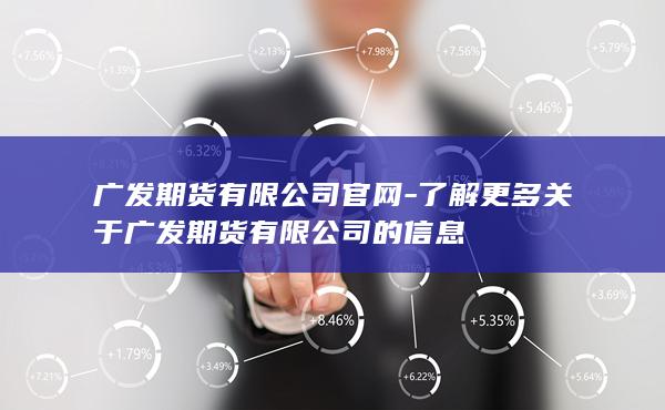 了解更多关于广发期货有限公司的信息