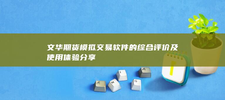 文华期货模拟交易软件的综合评价及使用体验分享