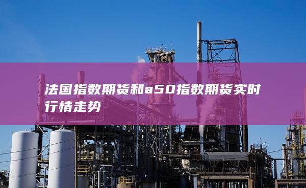 法国指数期货和a50指数期货实时行情走势