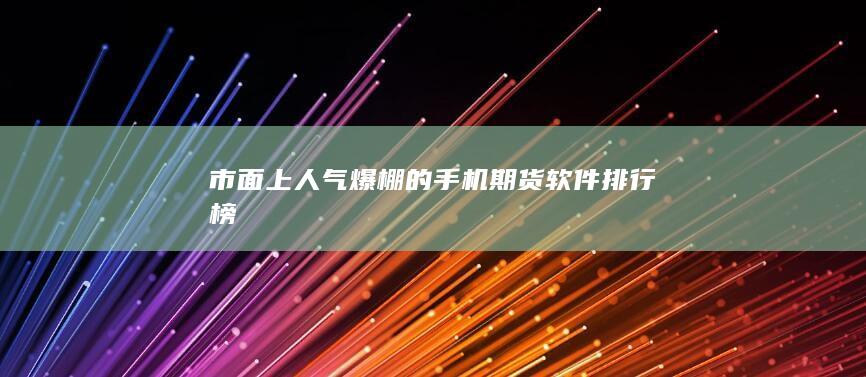 市面上人气爆棚的手机期货软件排行榜