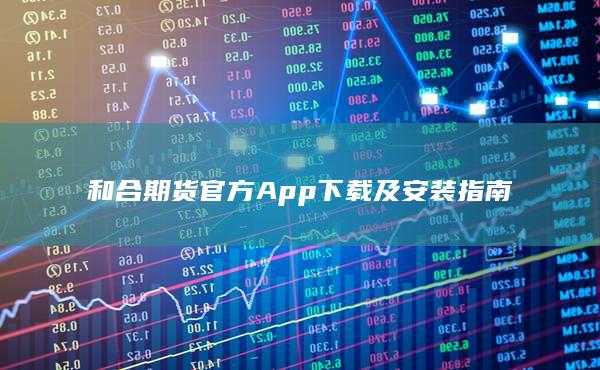 和合期货官方App下载及安装指南