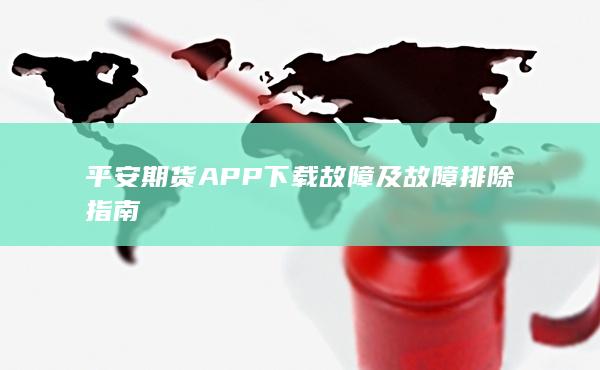 平安期货APP下载故障及故障排除指南