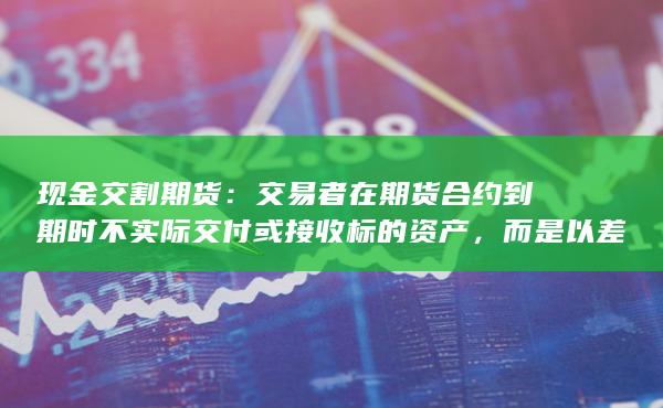 交易者在期货合约到期时不实际交付或接收标的资产