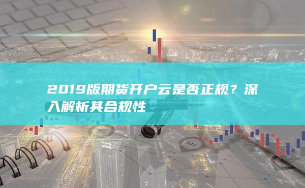 2019版期货开户云是否正规