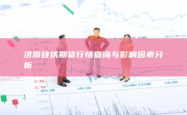 济南硅铁期货行情查询与影响因素分析