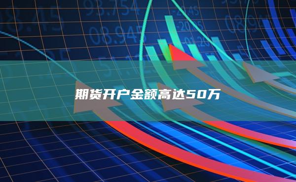 期货开户金额高达50万