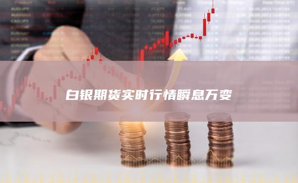 白银期货实时行情瞬息万变