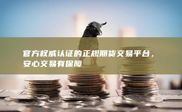 官方权威认证的正规期货交易平台